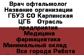 Врач-офтальмолог › Название организации ­ ГБУЗ СО Карпинская ЦГБ › Отрасль предприятия ­ Медицина, фармацевтика › Минимальный оклад ­ 30 000 - Все города Работа » Вакансии   . Мордовия респ.